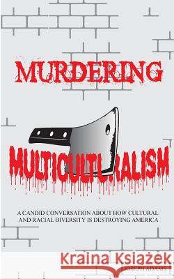 Murdering Multiculturalism: A candid conversation on how cultural and racial diversity is destroying America Adams, Joseph 9781491000342 Createspace