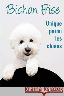 Bichon Frise Unique parmi les chiens Williams, John 9781491003008 Createspace