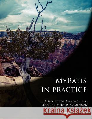 MyBatis in Practice: A Step by Step Approach for Learning MyBatis Framework Mudunuri, Srinivas 9781491003015 Createspace