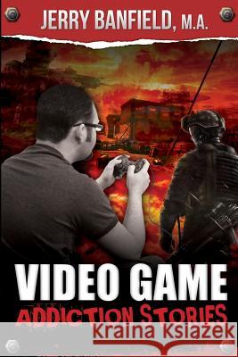 Video Game Addiction Stories MR Jerry Banfield 9781491003183