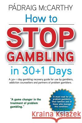 How to stop gambling in 30+1 days.: A 30+ 1 day gambling recovery guide for use by gamblers, addiction counsellors and partners of problem gamblers. McCarthy, Padraig 9781491004135