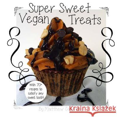 Super Sweet Vegan Treats: Delicious vegan recipes to satisfy any sweet tooth! Calverley, Matthew 9781491004418 Createspace