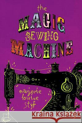 The Magic Sewing Machine Marjorie Louise Styf Maddie Chaffer Mrs Betty Kuperus Epperly 9781491005088