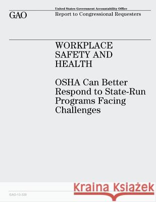 Workplace Safety and Health: OSHA Can Better Respond to State-Run Programs Facing Challenges U. S. Government Accountability Office 9781491007426 Createspace