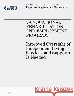 VA Vocational Rehabilitation and Employment Program: Improved Oversight of Independent Living Services and Supports Is Needed Office, U. S. Government Accountability 9781491007631 Createspace