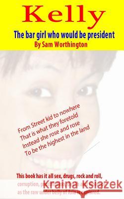 Kelly: The bar girl who would be president Worthington, Sam 9781491008966 Createspace