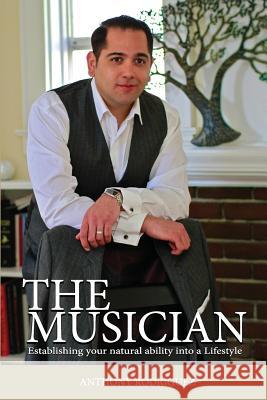 The Musician: Establishing your Natural ability into a Lifestyle Rodriguez, Anthony 9781491009932