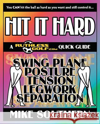 Hit It Hard: A RuthlessGolf.com Quick Guide Southern, Mike 9781491013410