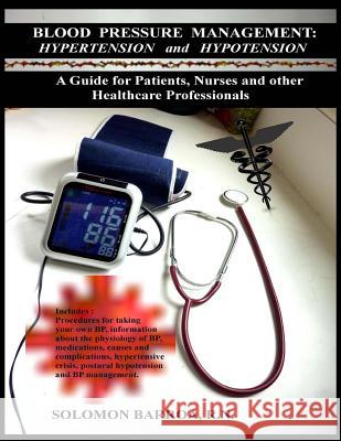 Blood Pressure Management: Hypertension and Hypotension: A Guide for Patients, Nurses and Other Healthcare Professionals Solomon Barro 9781491015216 Createspace