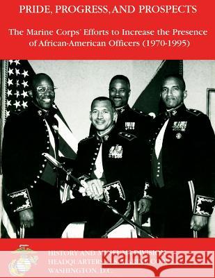 Pride, Progress, and Prospects: The Marine Corps' Efforts to Increase the Presence of African-American Officers (1970-1995) G. Davis 9781491015902 Createspace