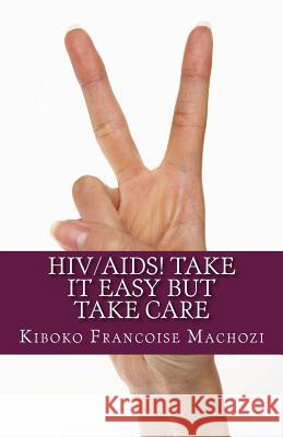 HIV/AIDS! TAKE IT EASY but TAKE CARE Machozi, Kiboko Francoise 9781491018385 Createspace