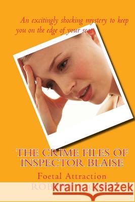 The Crime Files of Inspector Blaise; Foetal Attraction: Foetal Attraction Robert Alexander Gibb 9781491022023