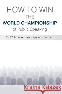 How to Win the World Championship of Public Speaking: Secrets of the International Speech Contest Jeremey Donovan 9781491022306 Createspace