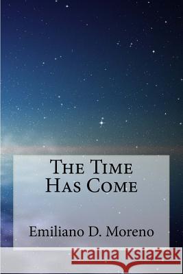 The Time Has Come Emiliano D. Moreno 9781491022313 Createspace