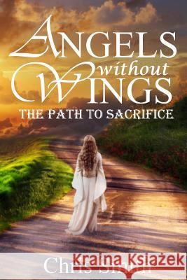 Angels without Wings: The Path to Sacrifice Smith, Chris 9781491022399 Createspace