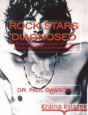 Rock Stars Diagnosed: Psychological Diagnosis of Cobain, Joplin, Morrison, Winehouse! Dr Paul Dawson 9781491023716 Createspace