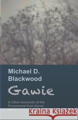 Gawie: & Other Accounts of the Paranormal from Korea Michael D. Blackwood 9781491024072 Createspace