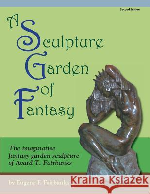 A Sculpture Garden of Fantasy: The imaginative fantasy garden sculpture of Avard T. Fairbanks Fairbanks, Avard T. 9781491024515 Createspace