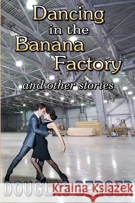 Dancing in the Banana Factory: and other stories Berger, Douglas L. 9781491024706 Createspace