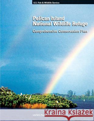 Pelican Island National Wildlife Refuge: Comprehensive Conservation Plan Fish and Wildlife Service 9781491025475 Createspace
