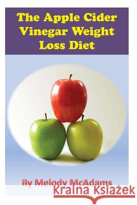 The Apple Cider Vinegar Weight Loss Diet Melody McAdams 9781491028179