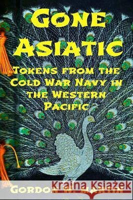 Gone Asiatic MR Gordon W. Martin Lori Wilso 9781491029503