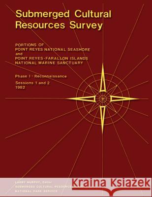 Submerged Cultural Resources Survey: Portions of Point Reyes National Seashore and Point Reyes-Farallon Islands National Marine Sanctuary National Park Service 9781491030479 Createspace