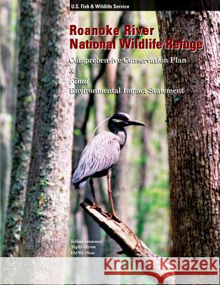 Roanoke River National Wildlife Refuge: Comprehensive Conservation Plan Fish and Wildlife Service 9781491031087 Createspace