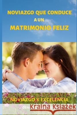 Noviazgo que Conduce a un Matrimonio Feliz: Como encontrar la media naranja para establecer un matrimonio permanente. Denis Aguilar 9781491031575