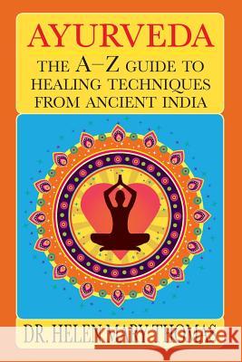 Ayurveda: The A-Z Guide To Healing Techniques From Ancient India Thomas, Helen Mary 9781491034927 Createspace