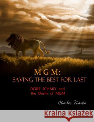 MGM: Saving The Best for Last: Dore Schary and the Death of MGM Ziarko, Charles 9781491036075 Createspace