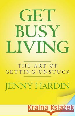 Get Busy Living: The Art of Getting Unstuck Jenny Hardin 9781491039823