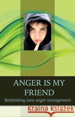 Anger Is My Friend: Rethinking Teen Anger Management Sam Ross 9781491041086