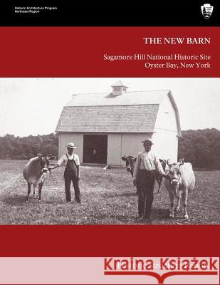 The New Barn: Sagamore Hill National Historical Site Historic Structure Report James J., III Lee National Park Service                    James J. Le 9781491041857 Createspace