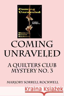 Coming Unraveled: A Quilters Club Mystery No. 3 Marjory Sorrell Rockwell 9781491042199 Createspace