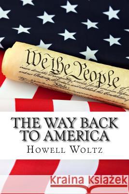 The Way Back to America: A 10 Step Plan to Restore the United States to Constitutional Government Howell Woltz 9781491042533 Createspace