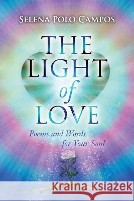 The Light of Love: Poems and Words for Your Soul Selena Pol Lucia Lagana 9781491044292