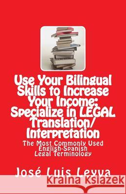 Use Your Bilingual Skills to Increase Your Income: Specialize in LEGAL Translation/Interpretation: The Most Commonly Used English-Spanish Legal Termin Network, Translapro Translator and Inter 9781491045398 Createspace