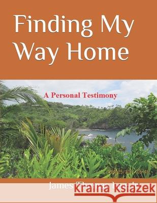 Finding My Way Home: A Christian Testimony MR James Thomas Le 9781491046241 Createspace