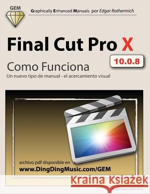 Final Cut Pro X - Como Funciona: Un nuevo tipo de manual - el acercamiento visual Mangino Lajous, Fernando Luis 9781491047439 Createspace