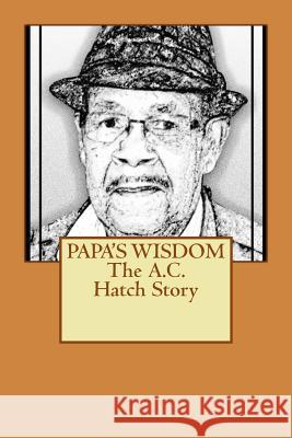 PAPA'S WISDOM The A.C. Hatch Story Hatch, Sarah L. 9781491047880 Createspace