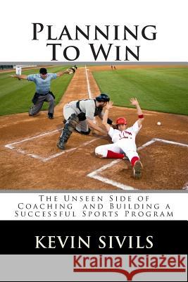 Planning To Win: The Unseen Side of Coaching and Building a Successful Sports Program Sivils, Kevin 9781491048603 Createspace