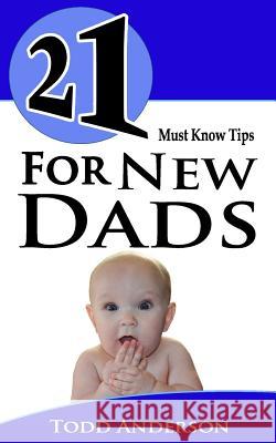 21 Must Know Tips For New Dads Anderson, Todd 9781491048764 Createspace