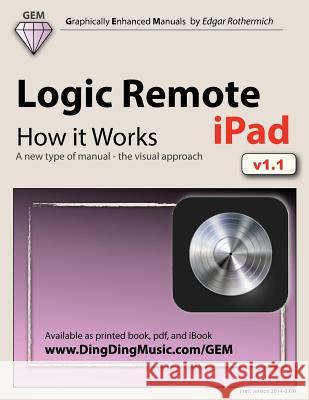 Logic Remote (Ipad) - How It Works: A New Type of Manual - The Visual Approach Edgar Rothermich 9781491048962