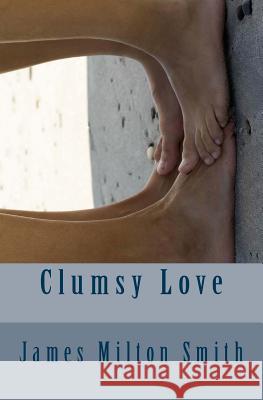 Clumsy Love James Milton Smith 9781491049167 Createspace