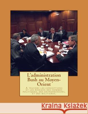 L'administration Bush au Moyen-Orient: A travers les conceptions et les réseaux des hommes politiques, des entrepreneurs, et des militaires. Karoui, Hichem 9781491049723