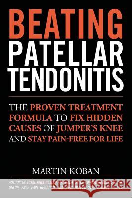 Beating Patellar Tendonitis: The Proven Treatment Formula to Fix Hidden Causes of Jumper's Knee and Stay Pain-free for Life Chase, Jennifer 9781491049730 Createspace