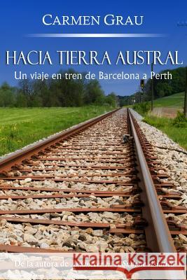 Hacia tierra austral: Un viaje en tren de Barcelona a Perth Grau, Carmen 9781491050392 Createspace