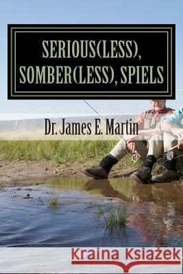 Serious(less), Somber(less), Spiels: Sometimes Silly, Never Serious, Poetical Sayings Dr James E. Martin 9781491052389 Createspace