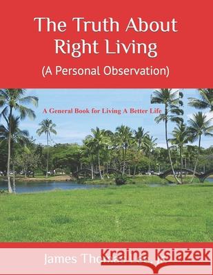 The Truth About Right Living: A Personal Observation Lee, James Thomas, Jr. 9781491054338 Createspace